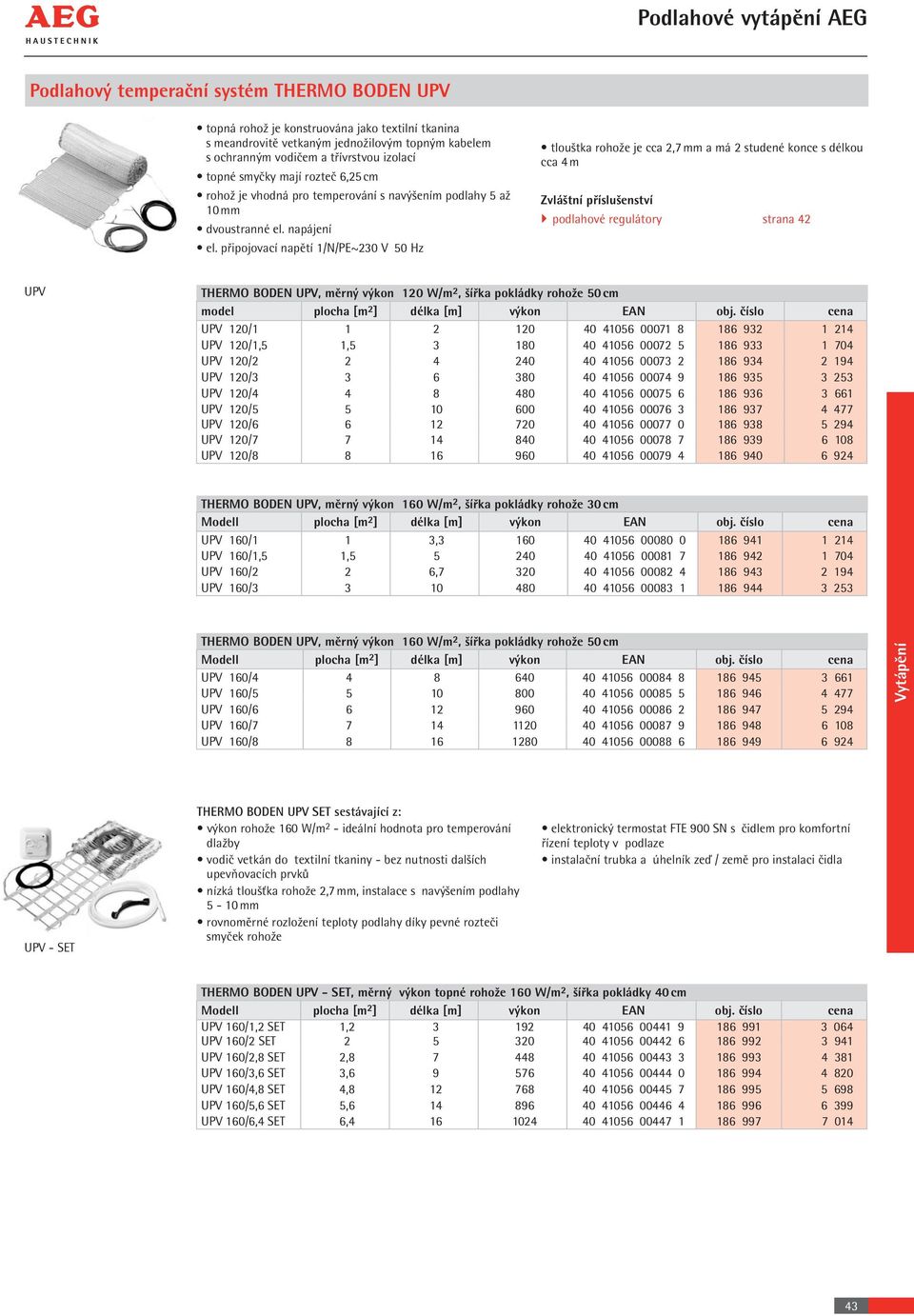 připojovací napětí 1/N/PE~230 V 50 Hz tlouštka rohože je cca 2,7 mm a má 2 studené konce s délkou cca 4 m Zvláštní příslušenství } podlahové regulátory strana 42 UPV THERMO BODEN UPV, měrný výkon 120