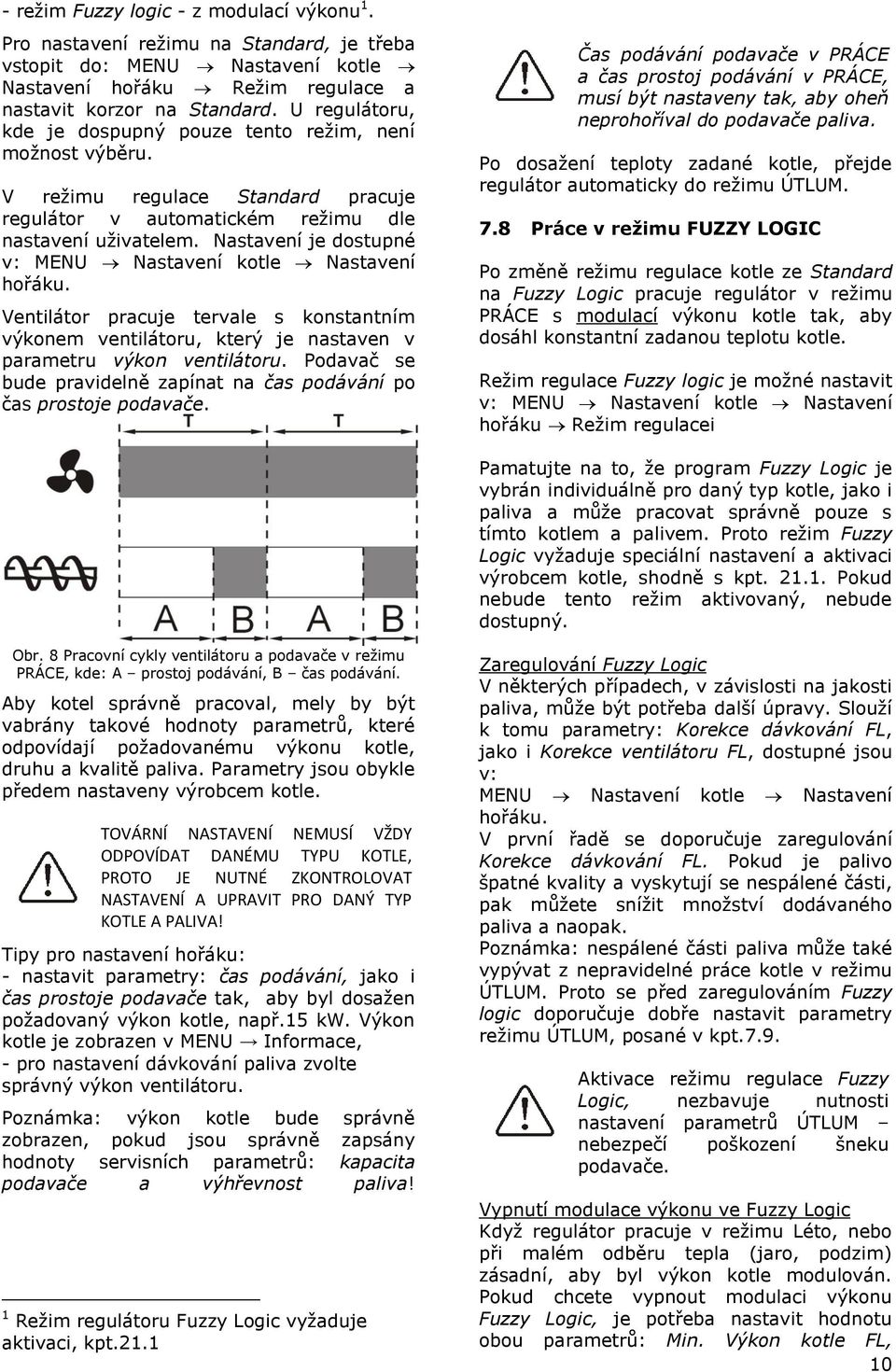 Nastavení je dostupné v: MENU Nastavení kotle Nastavení hořáku. Ventilátor pracuje tervale s konstantním výkonem ventilátoru, který je nastaven v parametru výkon ventilátoru.