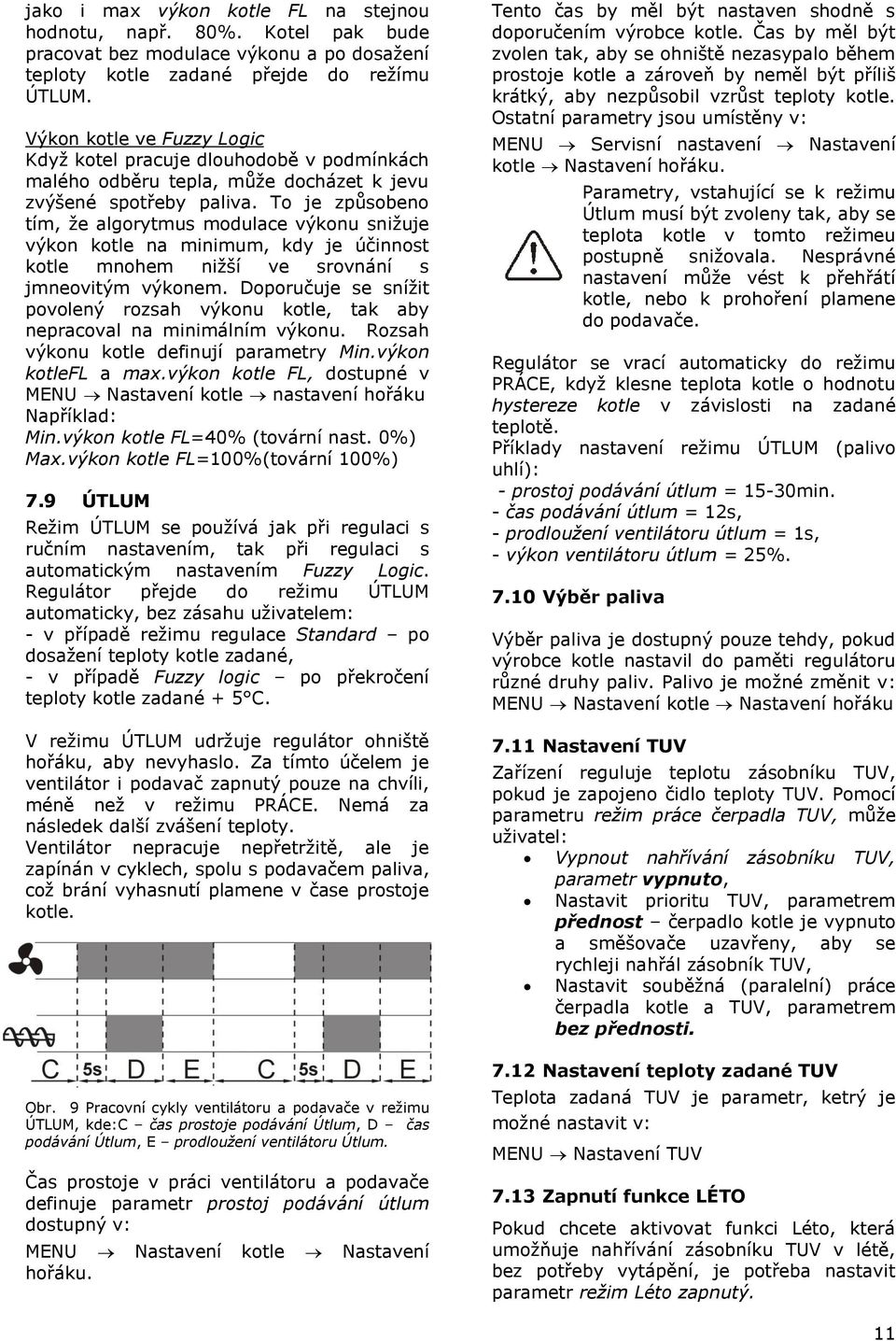 To je způsobeno tím, že algorytmus modulace výkonu snižuje výkon kotle na minimum, kdy je účinnost kotle mnohem nižší ve srovnání s jmneovitým výkonem.