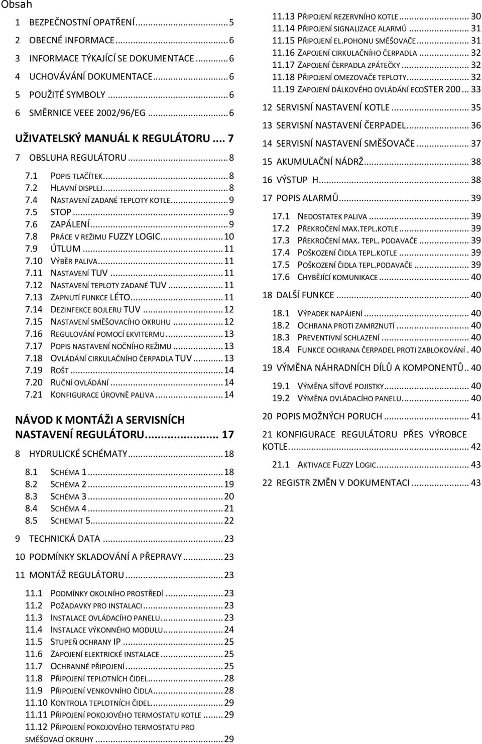 .. 10 7.9 ÚTLUM... 11 7.10 VÝBĚR PALIVA... 11 7.11 NASTAVENÍ TUV... 11 7.12 NASTAVENÍ TEPLOTY ZADANÉ TUV... 11 7.13 ZAPNUTÍ FUNKCE LÉTO... 11 7.14 DEZINFEKCE BOJLERU TUV... 12 7.