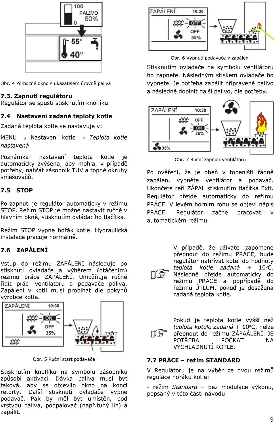 4 Nastavení zadané teploty kotle Zadaná teplota kotle se nastavuje v: MENU Nastavení kotle Teplota kotle nastavená Poznámka: nastavení teplota kotle je automaticky zvýšena, aby mohla, v případě