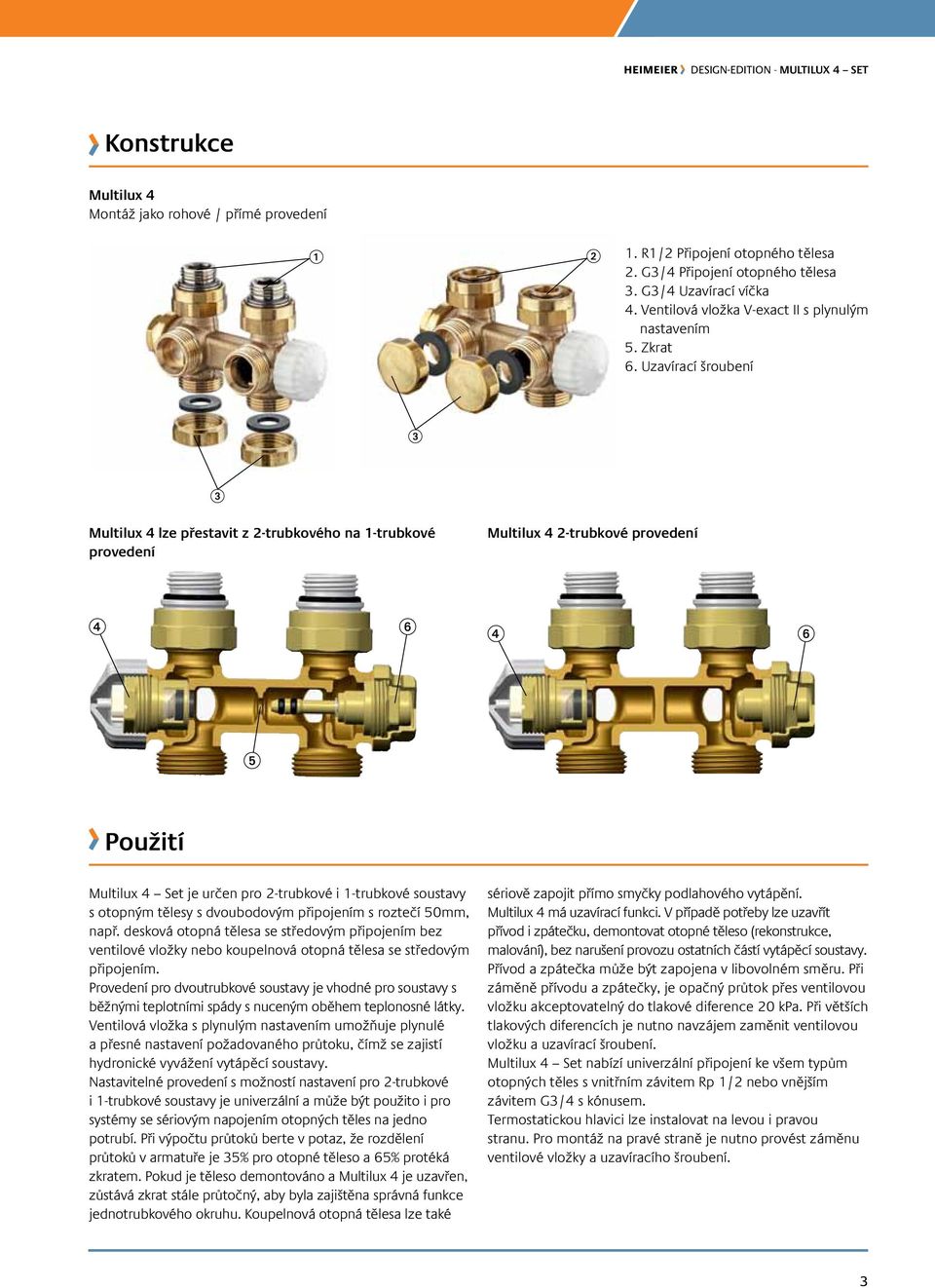 Uzavírací šroubení Multilux 4 lze přestavit z 2-trubkového na 1-trubkové provedení Multilux 4 2-trubkové provedení Použití Multilux 4 Set je určen pro 2-trubkové i 1-trubkové soustavy s otopným