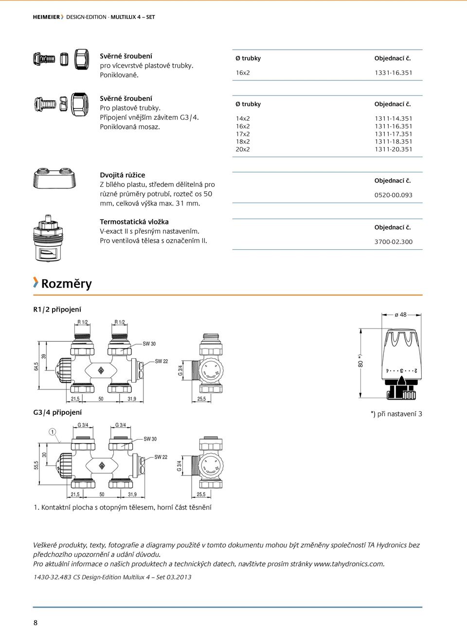 351 Dvojitá růžice Z bílého plastu, středem dělitelná pro různé průměry potrubí, rozteč os 50 mm, celková výška max. 31 mm. 0520-00.093 Termostatická vložka V-exact II s přesným nastavením.