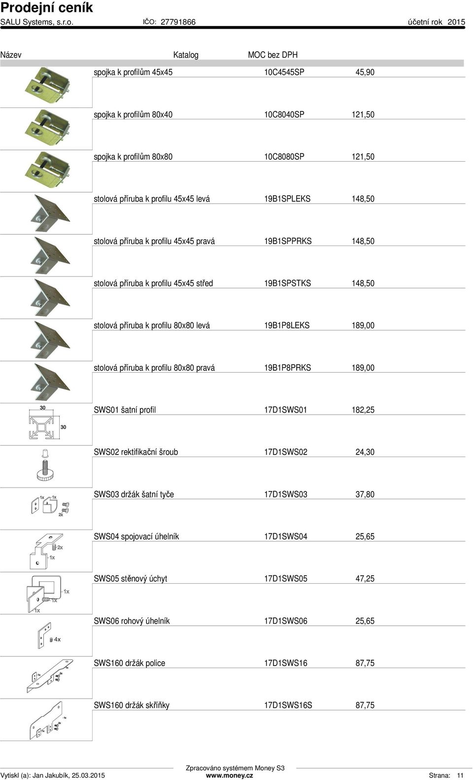 příruba k profilu 80x80 pravá 19B1P8PRKS 189,00 SWS01 šatní profil 17D1SWS01 182,25 SWS02 rektifikační šroub 17D1SWS02 24,30 SWS03 držák šatní tyče 17D1SWS03 37,80 SWS04 spojovací