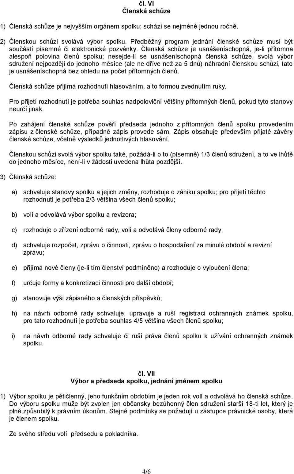 Členská schůze je usnášeníschopná, je-li přítomna alespoň polovina členů spolku; nesejde-li se usnášeníschopná členská schůze, svolá výbor sdružení nejpozději do jednoho měsíce (ale ne dříve než za 5