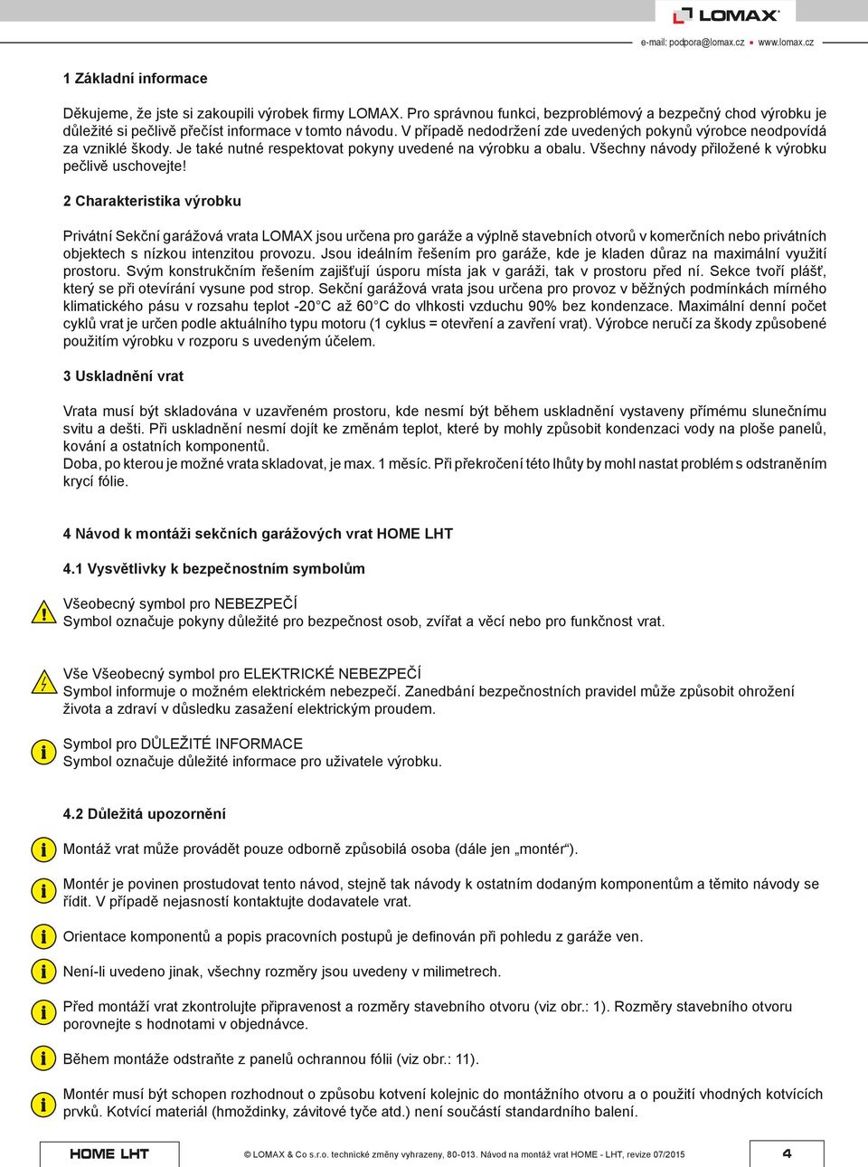 2 Charakteristika výrobku Privátní Sekční garážová vrata LOMAX jsou určena pro garáže a výplně stavebních otvorů v komerčních nebo privátních objektech s nízkou intenzitou provozu.