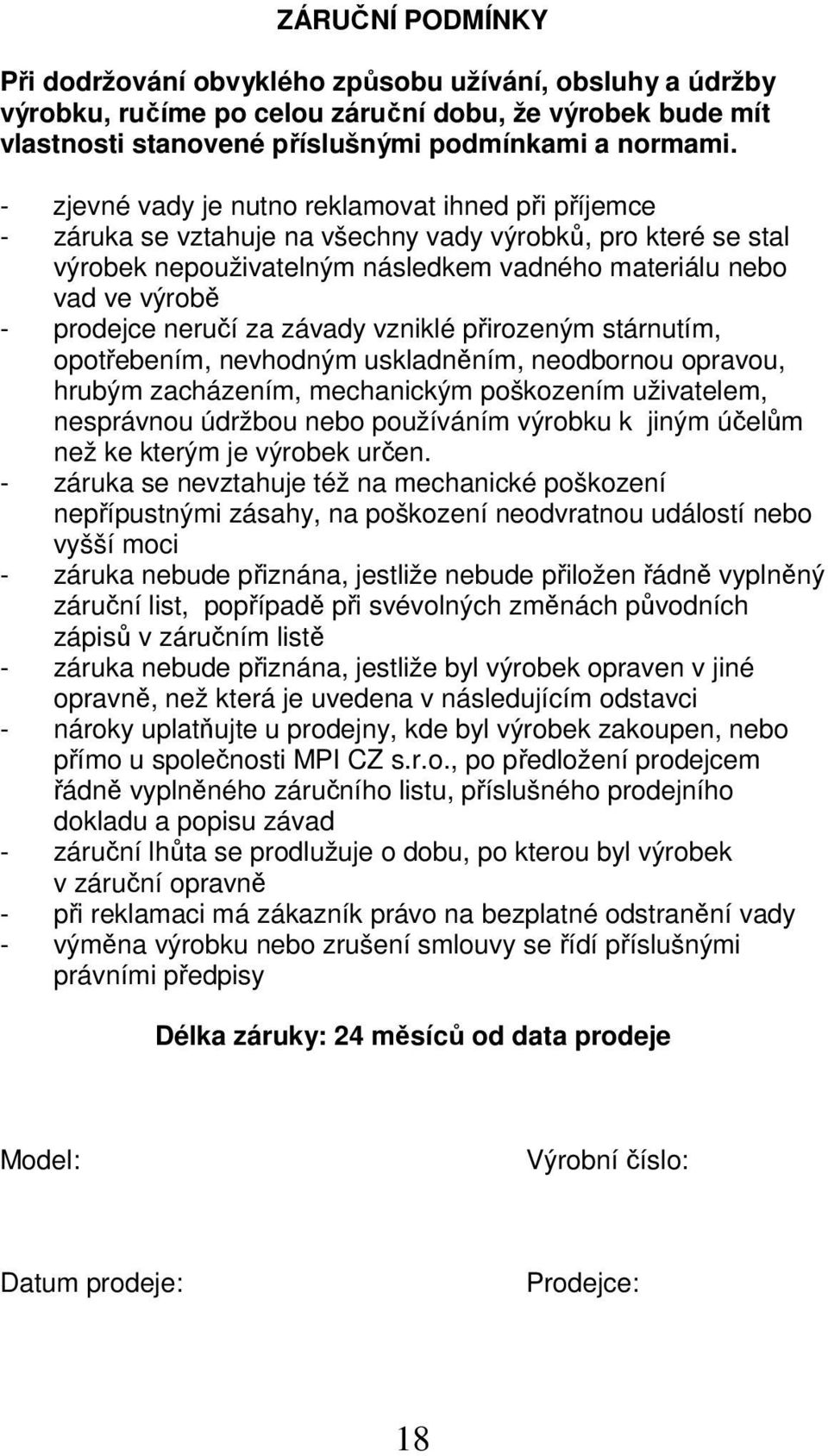 neručí za závady vzniklé přirozeným stárnutím, opotřebením, nevhodným uskladněním, neodbornou opravou, hrubým zacházením, mechanickým poškozením uživatelem, nesprávnou údržbou nebo používáním výrobku