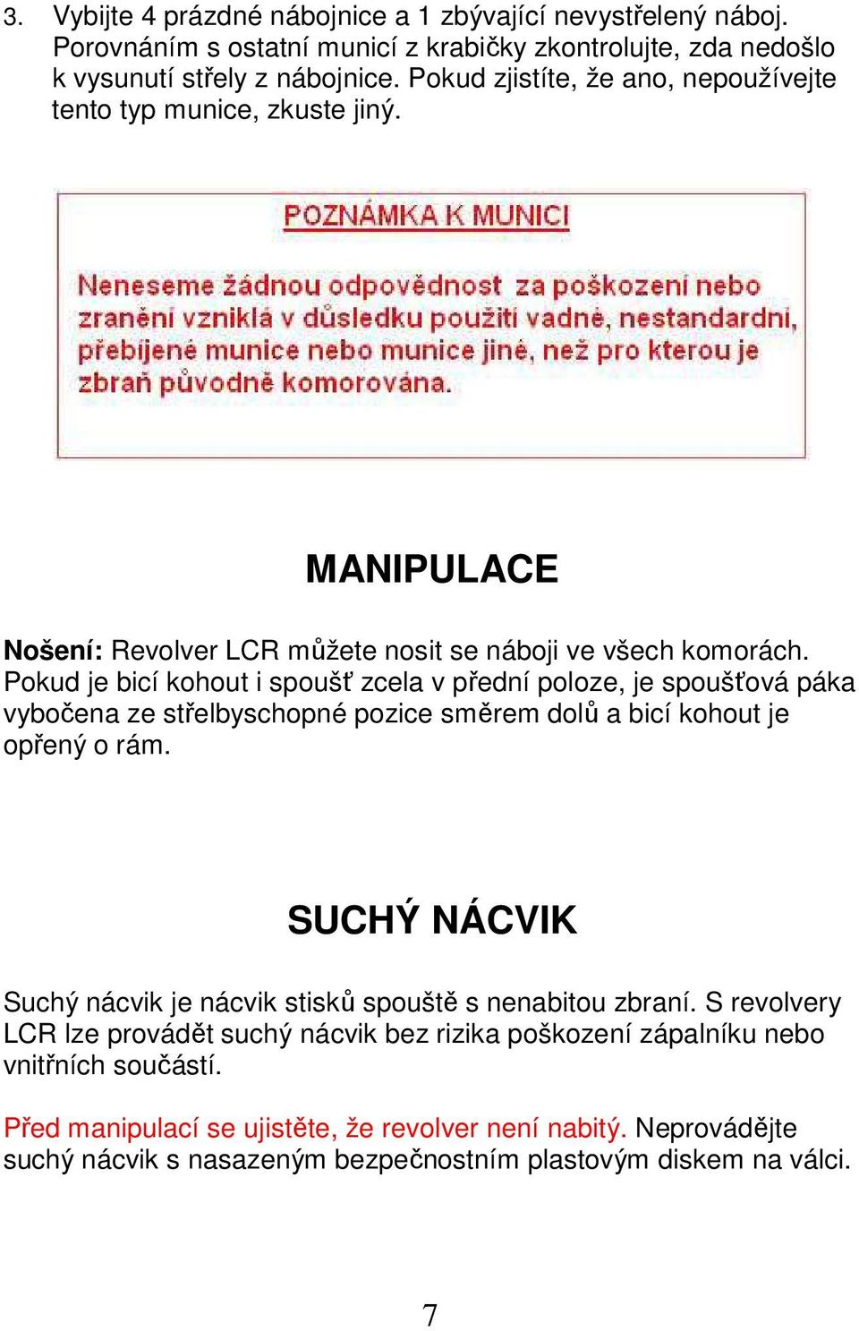 Pokud je bicí kohout i spoušť zcela v přední poloze, je spoušťová páka vybočena ze střelbyschopné pozice směrem dolů a bicí kohout je opřený o rám.