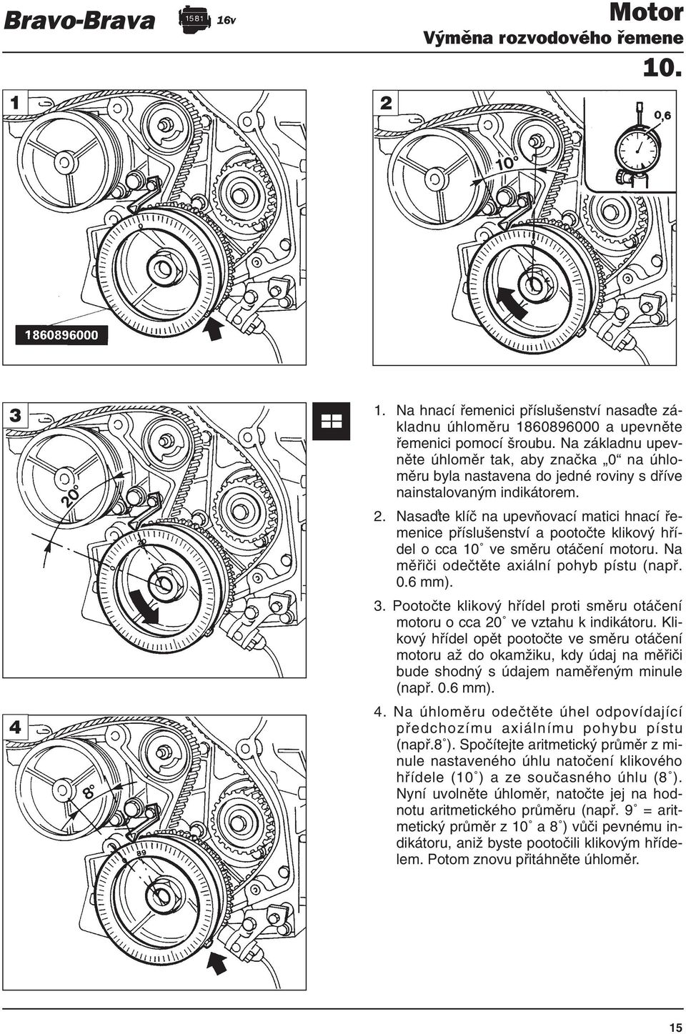 Nasa te klíč na upevňovací matici hnací řemenice příslušenství a pootočte klikový hřídel o cca 10 ve směru otáčení motoru. Na měřiči odečtěte axiální pohyb pístu (např. 0.6 mm). 3.