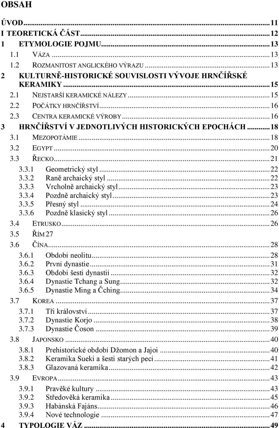 3 ŘECKO... 21 3.3.1 Geometrický styl... 22 3.3.2 Raně archaický styl... 22 3.3.3 Vrcholně archaický styl... 23 3.3.4 Pozdně archaický styl... 23 3.3.5 Přesný styl... 24 3.3.6 Pozdně klasický styl.