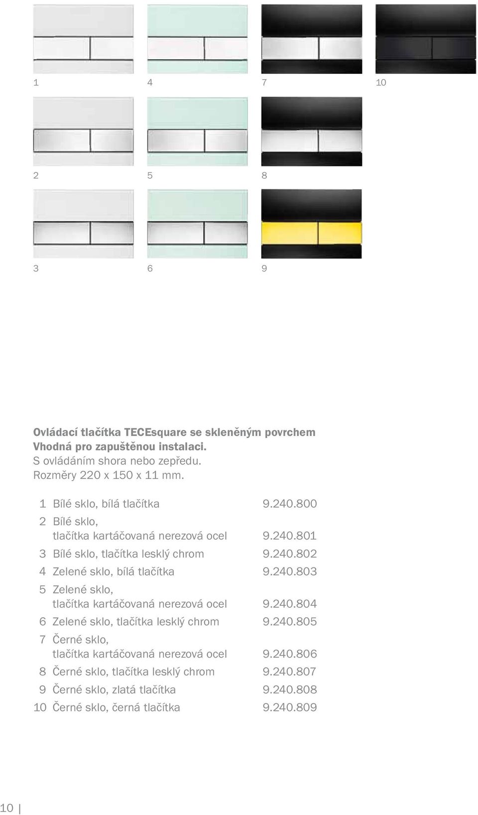 240.802 4 Zelené sklo, bílá tlačítka 9.240.803 5 Zelené sklo, tlačítka kartáčovaná nerezová ocel 9.240.804 6 Zelené sklo, tlačítka lesklý chrom 9.240.805 7 Černé sklo, tlačítka kartáčovaná nerezová ocel 9.