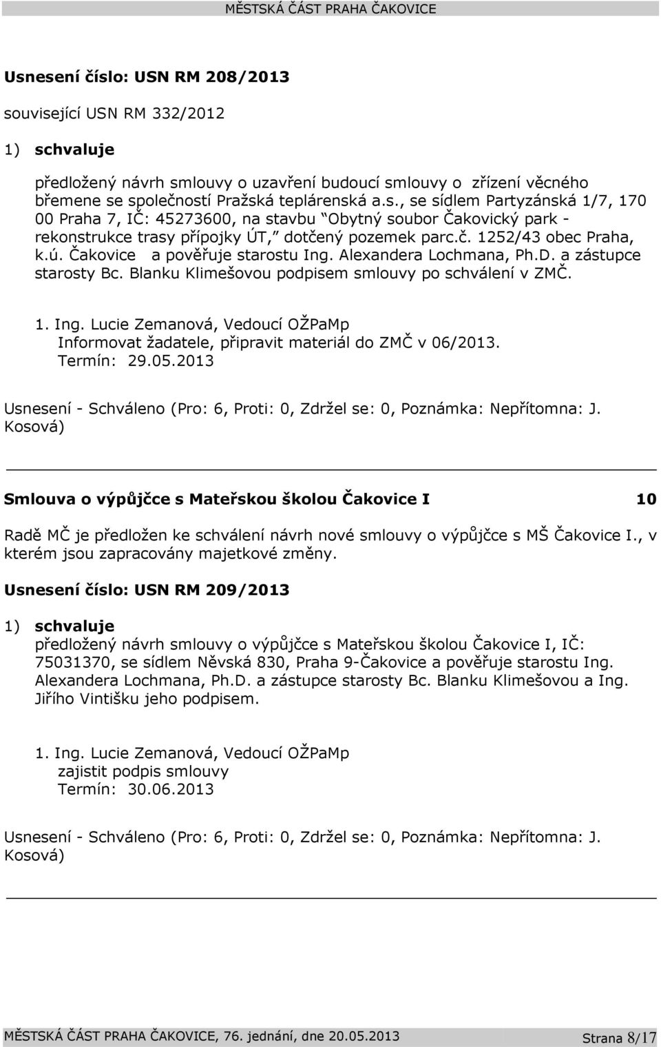 Termín: 29.05.2013 Smlouva o výpůjčce s Mateřskou školou Čakovice I 10 Radě MČ je předložen ke schválení návrh nové smlouvy o výpůjčce s MŠ Čakovice I., v kterém jsou zapracovány majetkové změny.