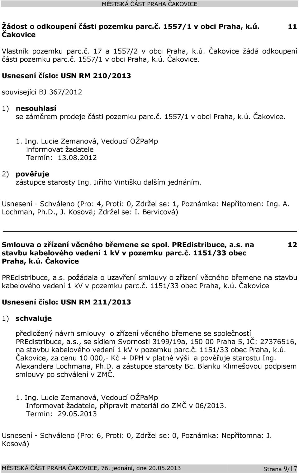 Usnesení - Schváleno (Pro: 4, Proti: 0, Zdržel se: 1, Poznámka: Nepřítomen: Ing. A. Lochman, Ph.D., J. Kosová; Zdržel se: I. Bervicová) Smlouva o zřízení věcného břemene se spol. PREdistribuce, a.s. na stavbu kabelového vedení 1 kv v pozemku parc.