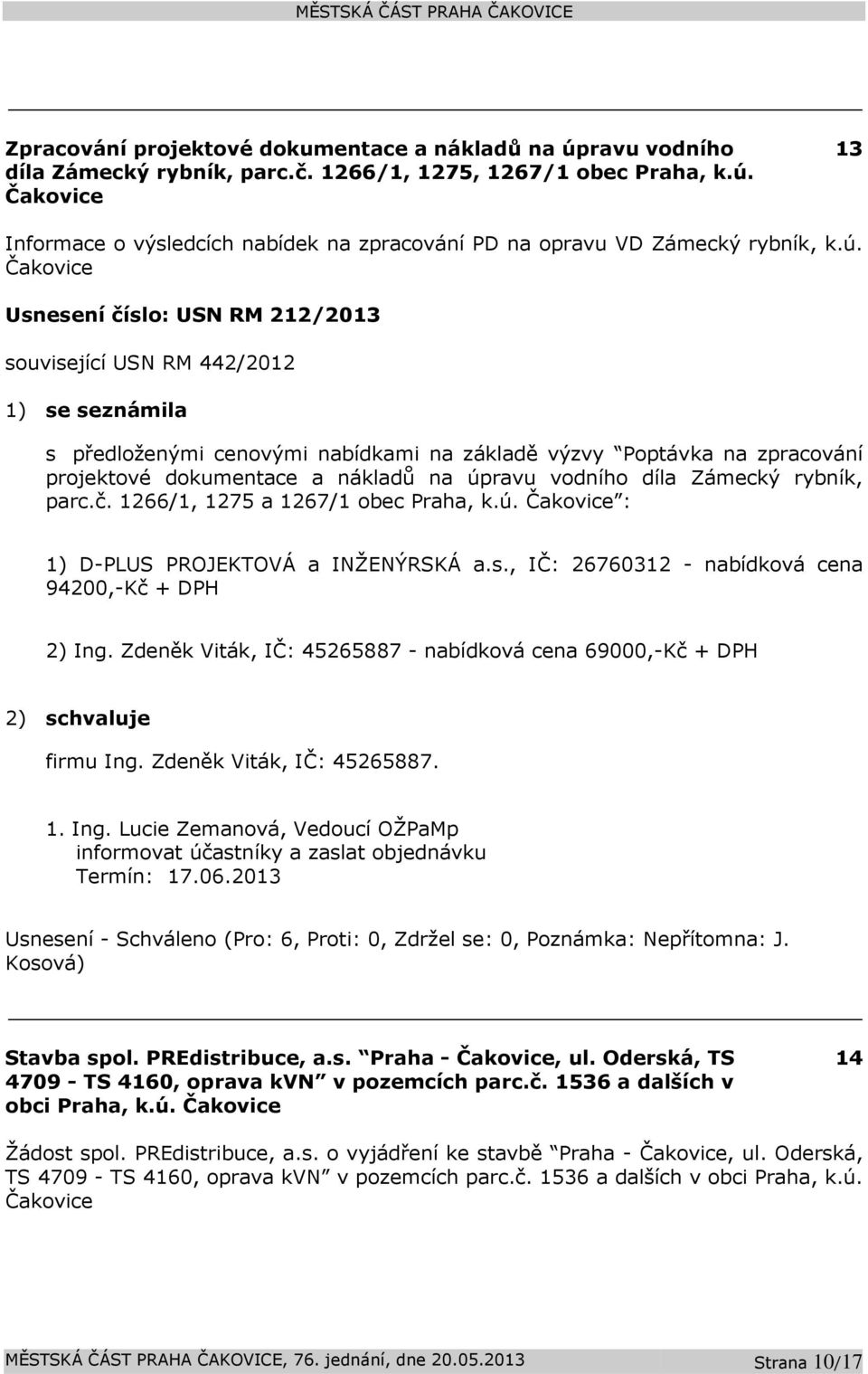 úpravu vodního díla Zámecký rybník, parc.č. 1266/1, 1275 a 1267/1 obec Praha, k.ú. Čakovice : 1) D-PLUS PROJEKTOVÁ a INŽENÝRSKÁ a.s., IČ: 26760312 - nabídková cena 94200,-Kč + DPH 2) Ing.