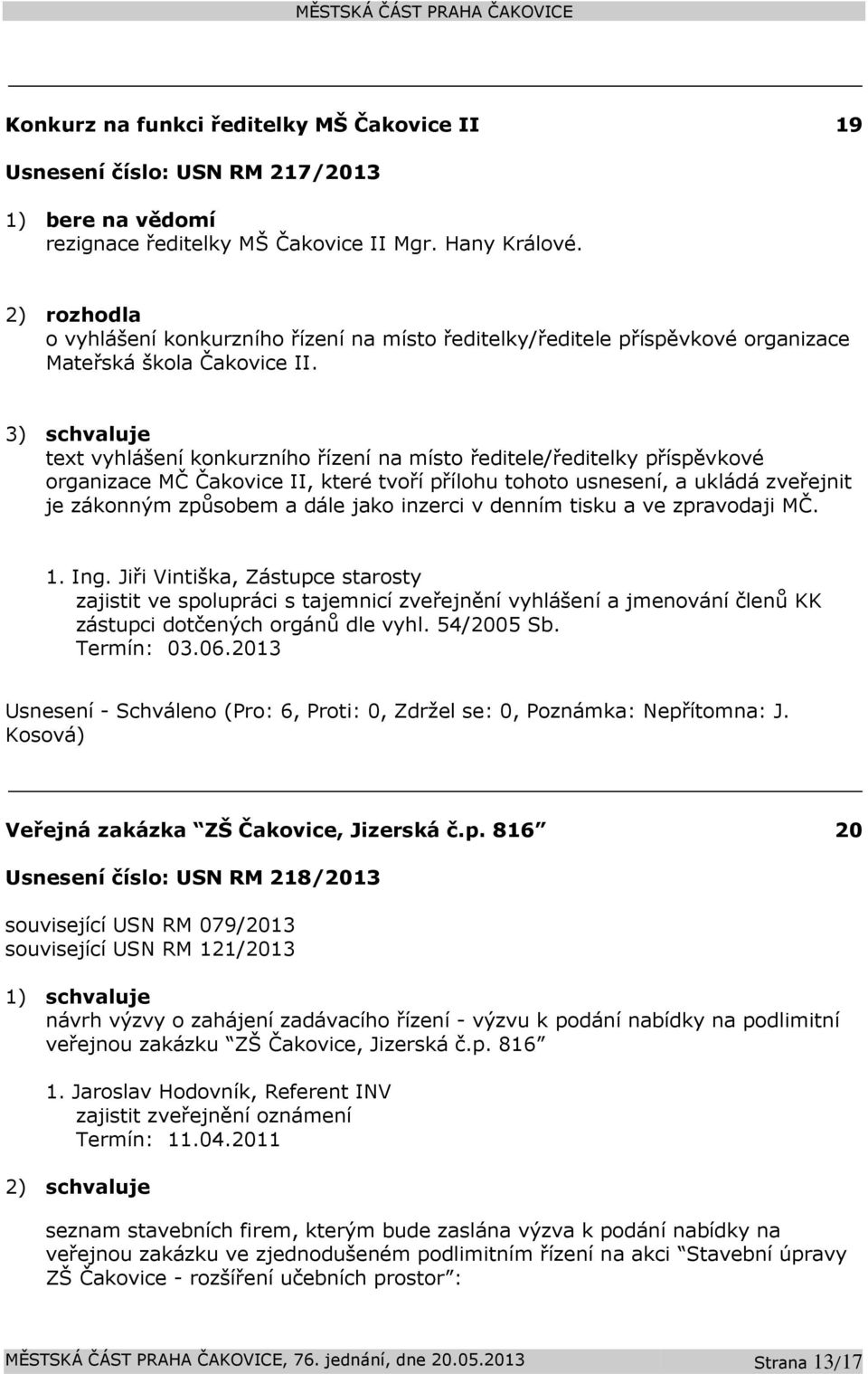 3) schvaluje text vyhlášení konkurzního řízení na místo ředitele/ředitelky příspěvkové organizace MČ Čakovice II, které tvoří přílohu tohoto usnesení, a ukládá zveřejnit je zákonným způsobem a dále