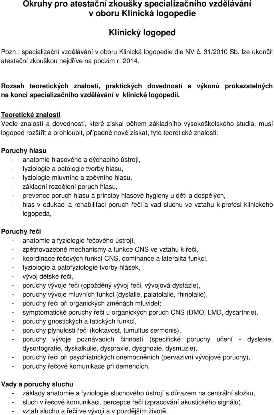 Teoretické znalosti Vedle znalostí a dovedností, které získal během základního vysokoškolského studia, musí logoped rozšířit a prohloubit, případně nově získat, tyto teoretické znalosti: Poruchy