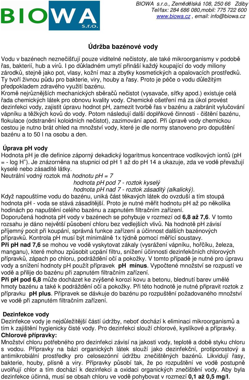 Ty tvoří živnou půdu pro bakterie, viry, houby a řasy. Proto je péče o vodu důležitým předpokladem zdravého využití bazénu. Kromě nejrůznějších mechanických sběračů nečistot (vysavače, síťky apod.