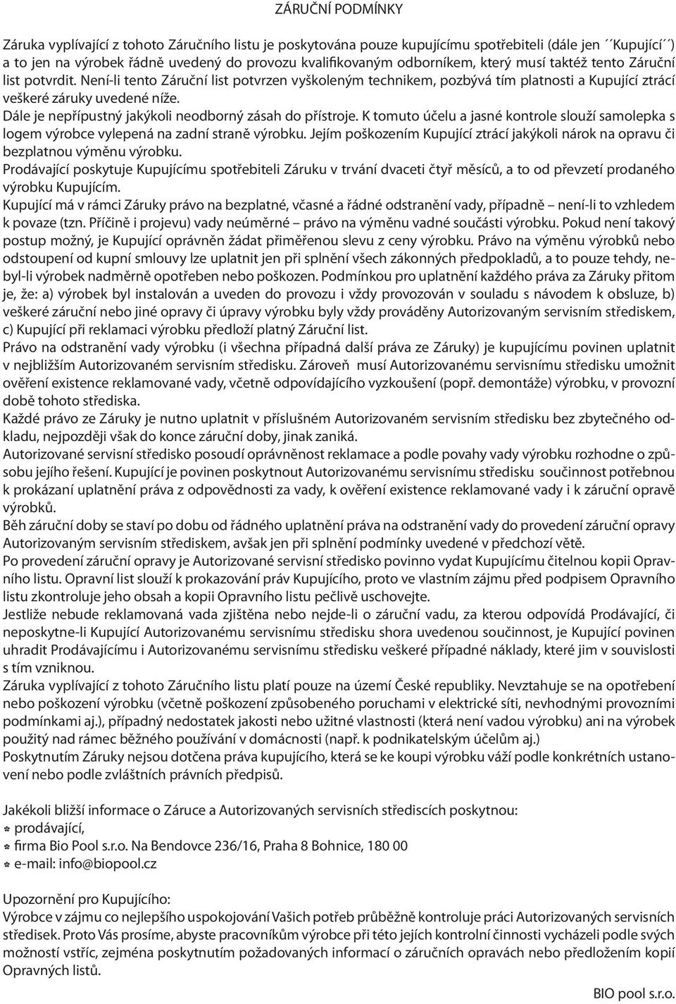 Dále je nepřípustný jakýkoli neodborný zásah do přístroje. K tomuto účelu a jasné kontrole slouží samolepka s logem výrobce vylepená na zadní straně výrobku.