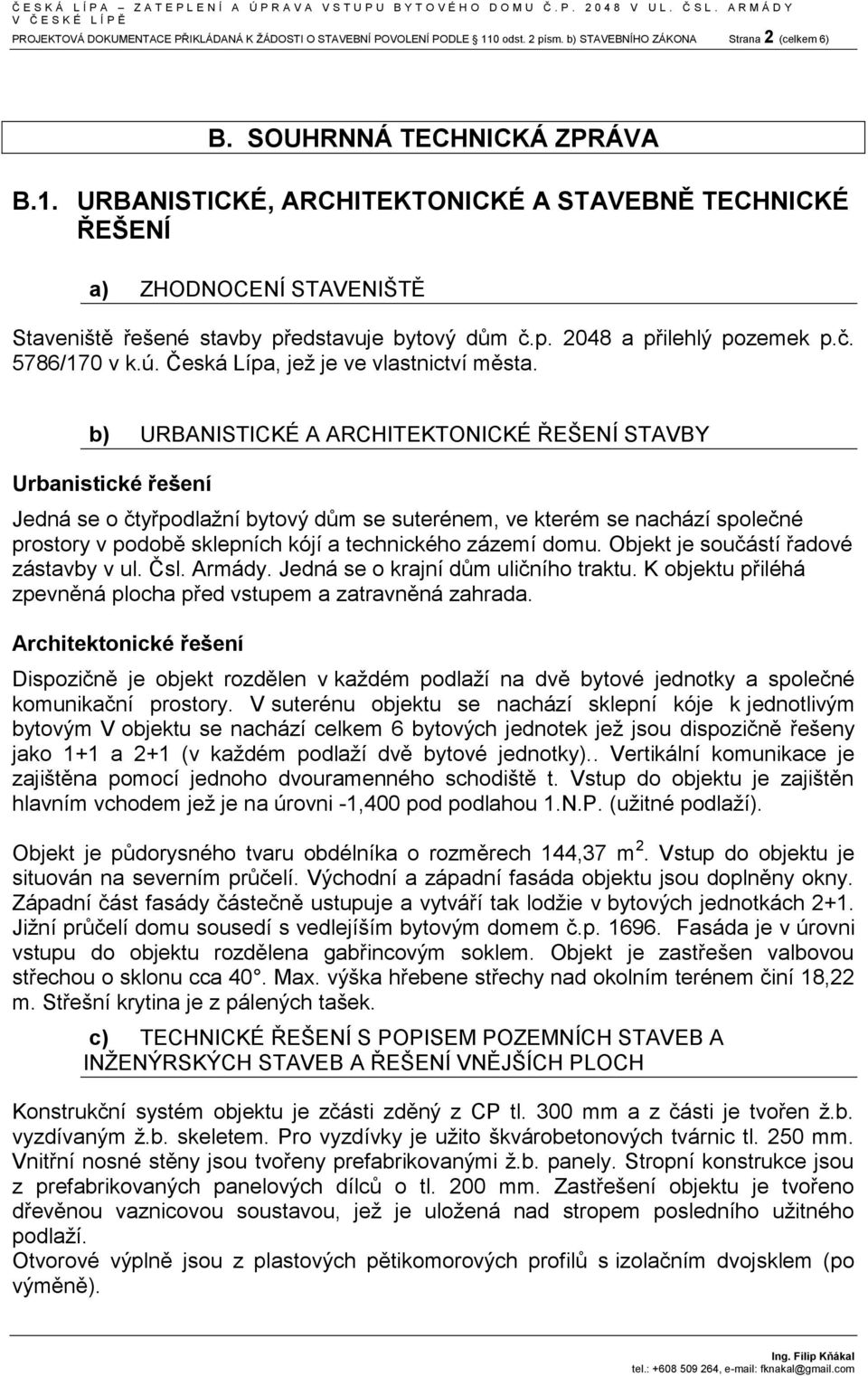 URBANISTICKÉ, ARCHITEKTONICKÉ A STAVEBNĚ TECHNICKÉ ŘEŠENÍ a) ZHODNOCENÍ STAVENIŠTĚ Staveniště řešené stavby představuje bytový dům č.p. 2048 a přilehlý pozemek p.č. 5786/170 v k.ú.