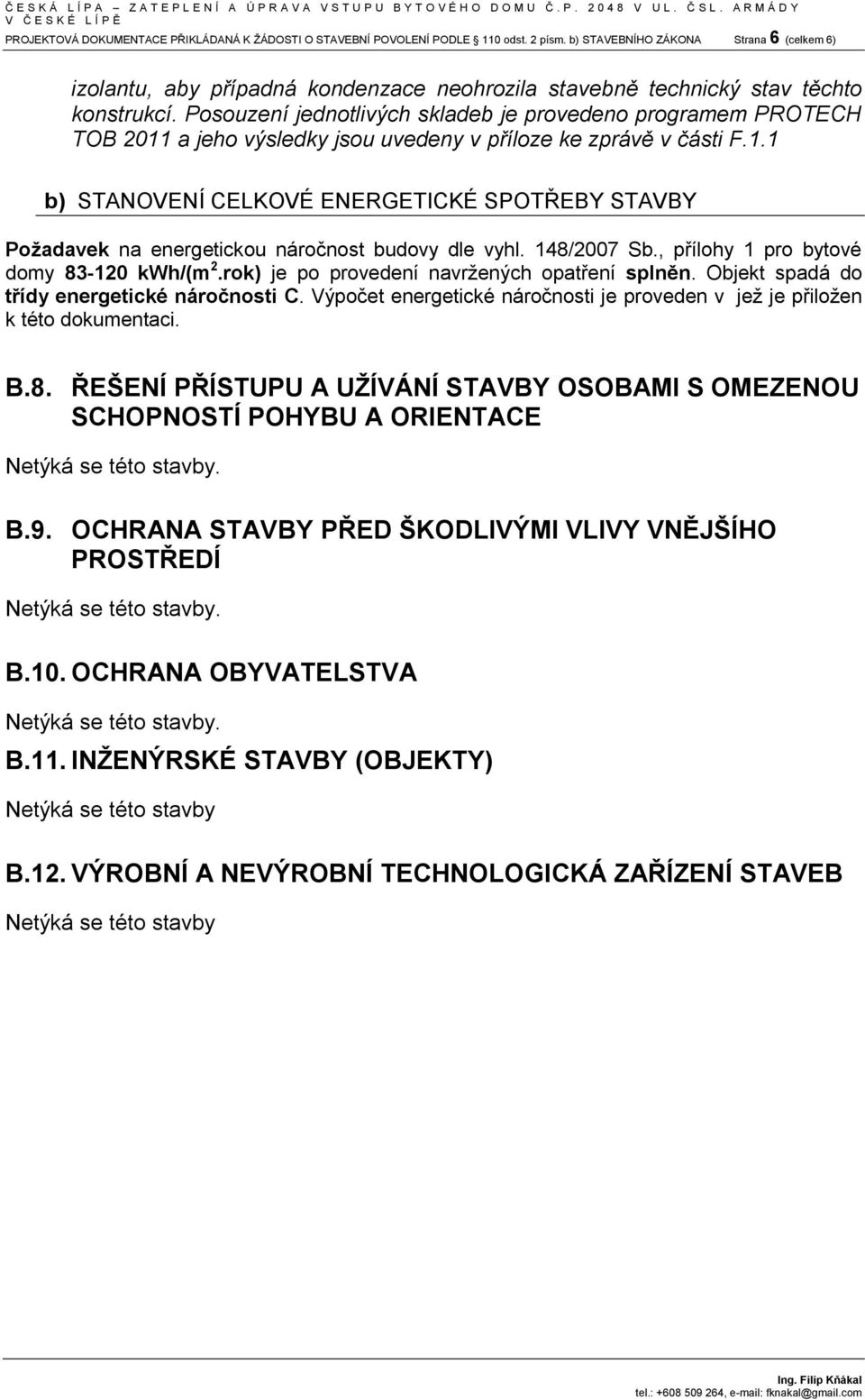 Posouzení jednotlivých skladeb je provedeno programem PROTECH TOB 2011 a jeho výsledky jsou uvedeny v příloze ke zprávě v části F.1.1 b) STANOVENÍ CELKOVÉ ENERGETICKÉ SPOTŘEBY STAVBY Požadavek na energetickou náročnost budovy dle vyhl.