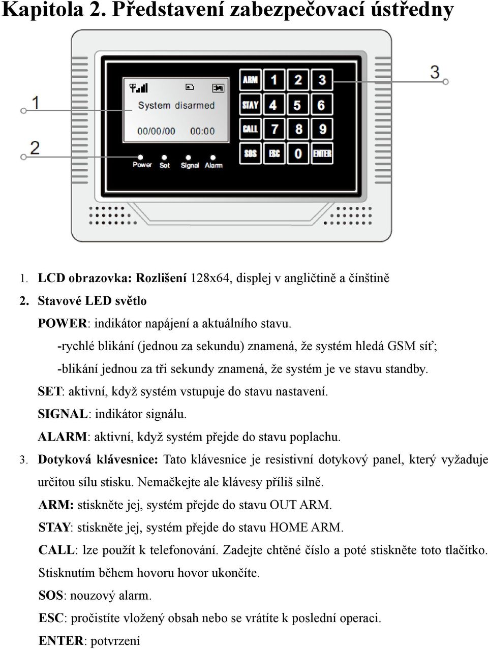 SIGNAL: indikátor signálu. ALARM: aktivní, když systém přejde do stavu poplachu. 3. Dotyková klávesnice: Tato klávesnice je resistivní dotykový panel, který vyžaduje určitou sílu stisku.