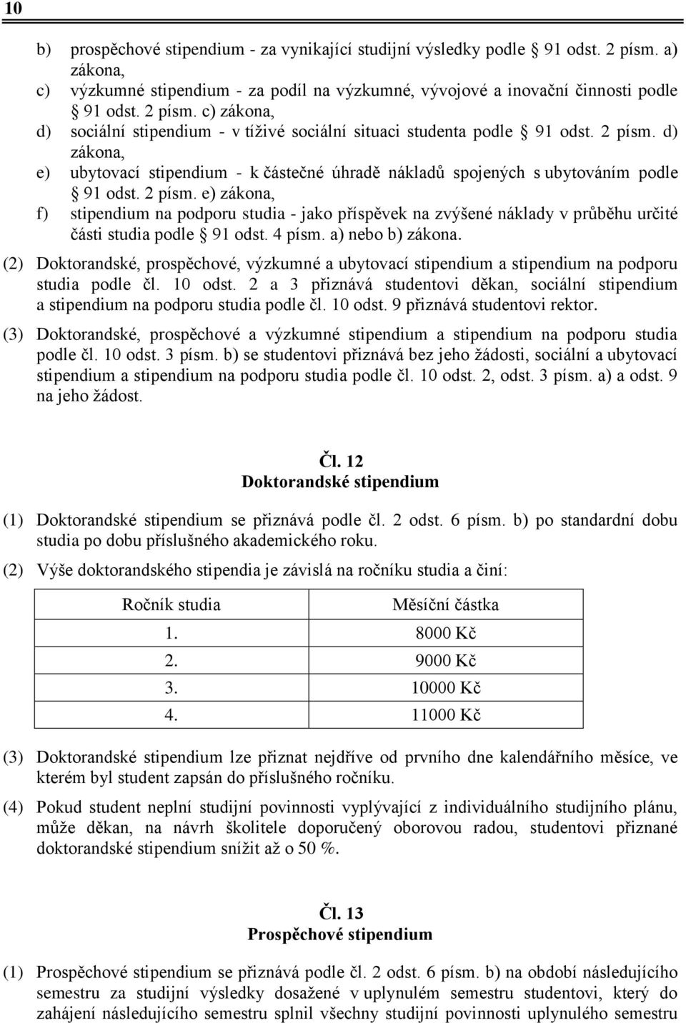 e) zákona, f) stipendium na podporu studia - jako příspěvek na zvýšené náklady v průběhu určité části studia podle 91 odst. 4 písm. a) nebo b) zákona.