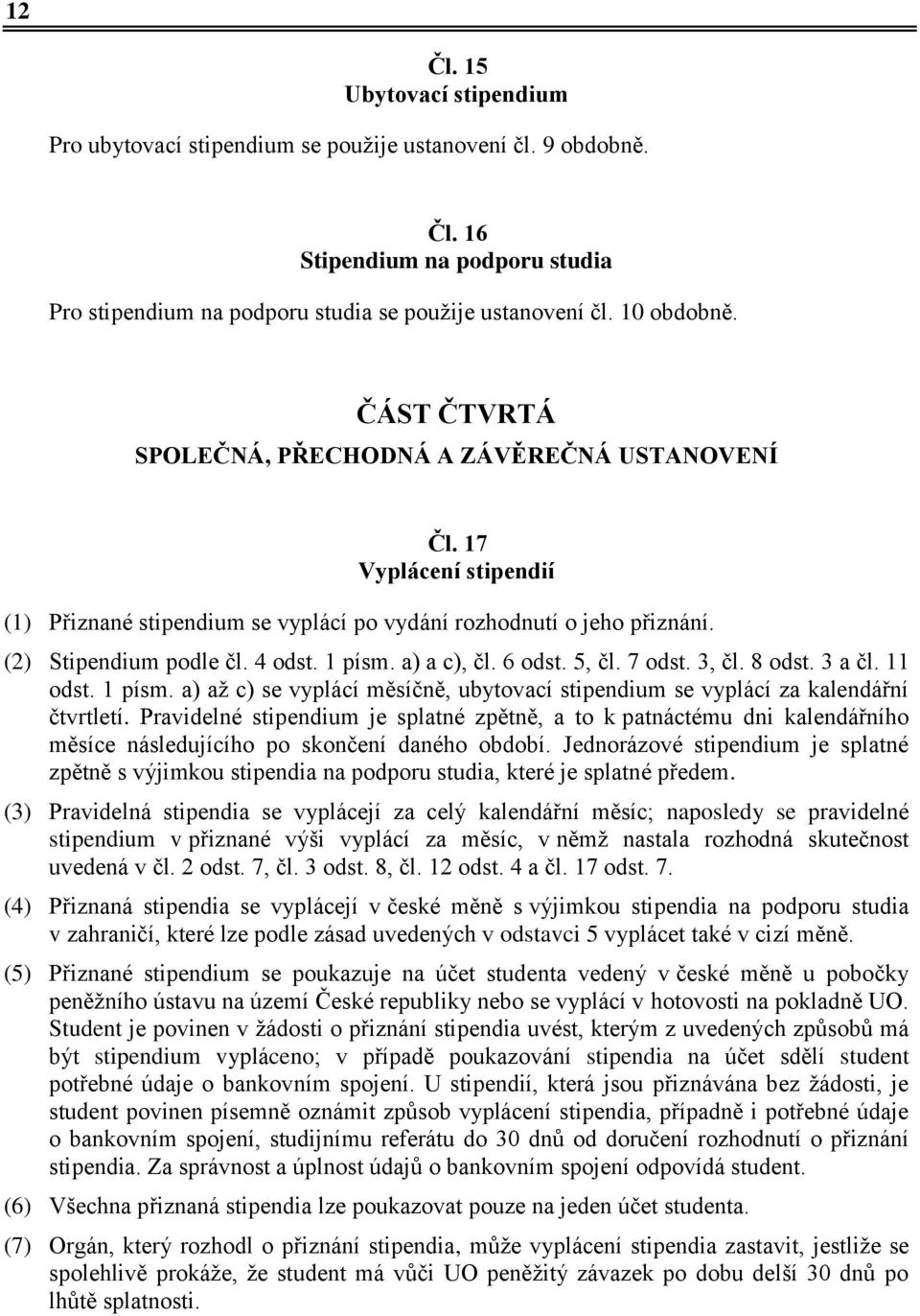 a) a c), čl. 6 odst. 5, čl. 7 odst. 3, čl. 8 odst. 3 a čl. 11 odst. 1 písm. a) až c) se vyplácí měsíčně, ubytovací stipendium se vyplácí za kalendářní čtvrtletí.