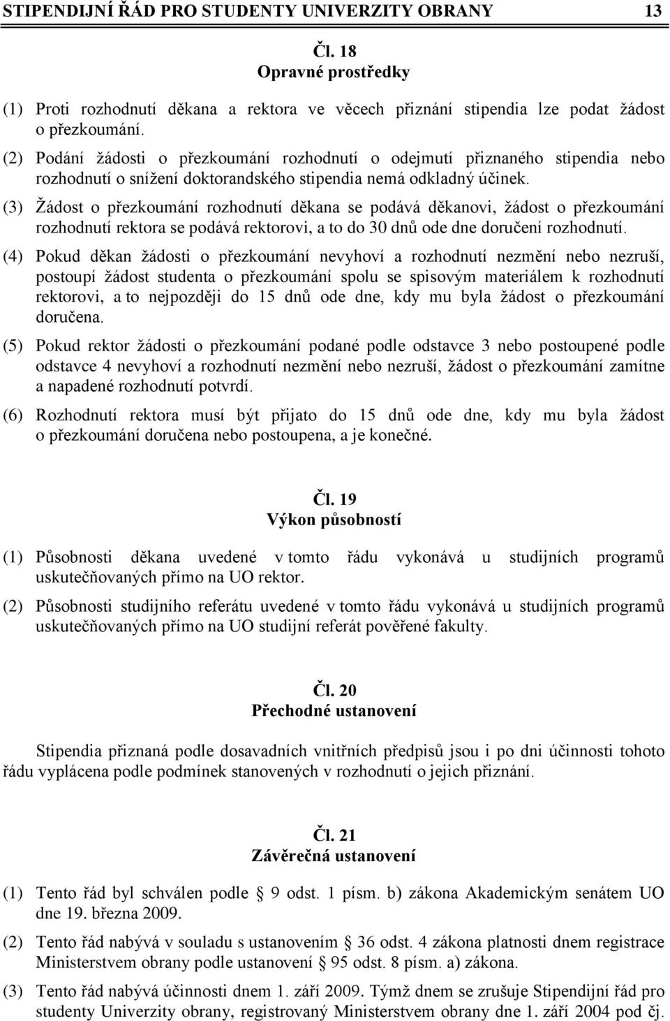 (3) Žádost o přezkoumání rozhodnutí děkana se podává děkanovi, žádost o přezkoumání rozhodnutí rektora se podává rektorovi, a to do 30 dnů ode dne doručení rozhodnutí.