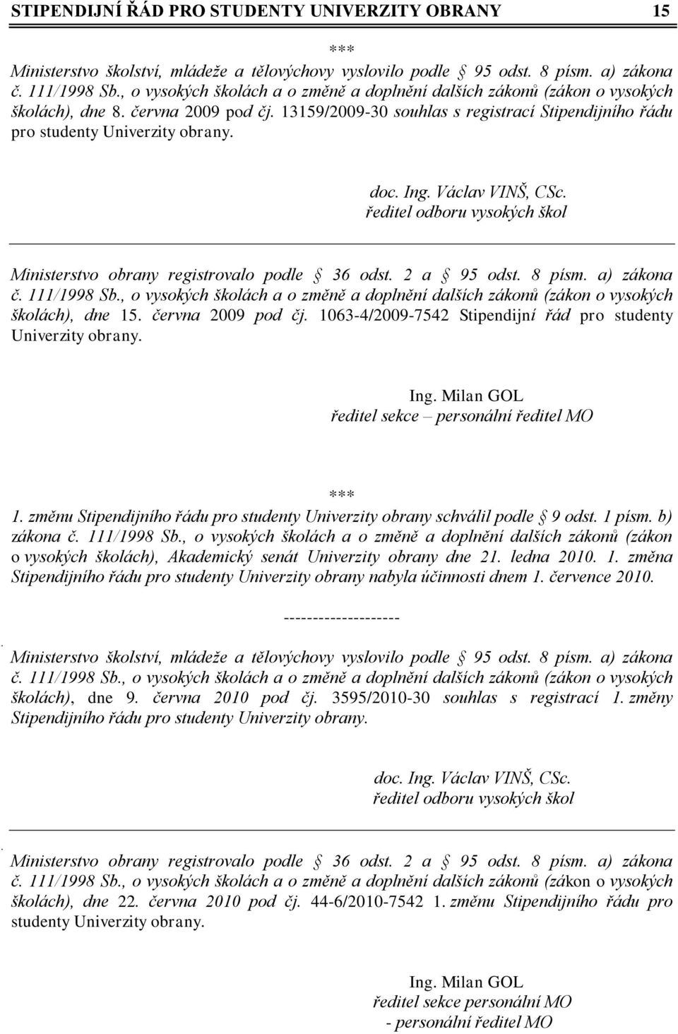 doc. Ing. Václav VINŠ, CSc. ředitel odboru vysokých škol Ministerstvo obrany registrovalo podle 36 odst. 2 a 95 odst. 8 písm. a) zákona č. 111/1998 Sb.