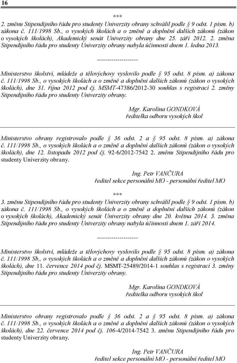 . září 2012. 2. změna Stipendijního řádu pro studenty Univerzity obrany nabyla účinnosti dnem 1. ledna 2013. -------------------- Ministerstvo školství, mládeže a tělovýchovy vyslovilo podle 95 odst.