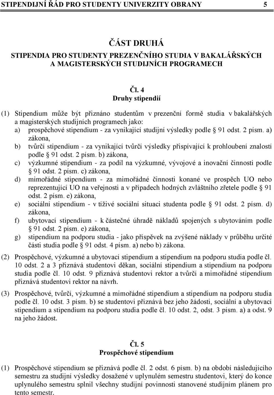 výsledky podle 91 odst. 2 písm. a) zákona, b) tvůrčí stipendium - za vynikající tvůrčí výsledky přispívající k prohloubení znalostí podle 91 odst. 2 písm. b) zákona, c) výzkumné stipendium - za podíl na výzkumné, vývojové a inovační činnosti podle 91 odst.