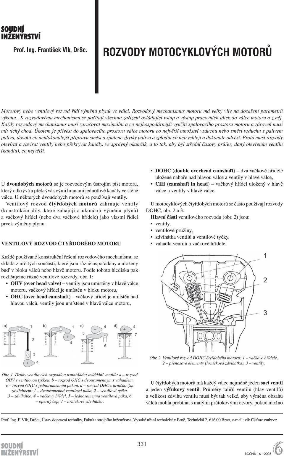 Každý rozvodový mechanismus musí zaručovat maximální a co nejhospodárnější využití spalovacího prostoru motoru a zároveň musí mít tichý chod.