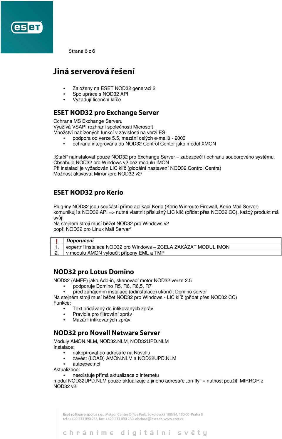 5, mazání celých e-mailů - 2003 ochrana integrována do NOD32 Control Center jako modul XMON Stačí nainstalovat pouze NOD32 pro Exchange Server zabezpečí i ochranu souborového systému.