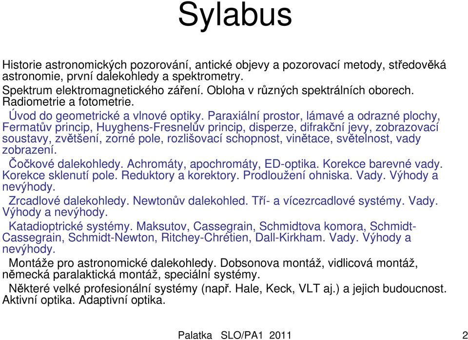 Paraxiální prostor, lámavé a odrazné plochy, Fermatův princip, Huyghens-Fresnelův princip, disperze, difrakční jevy, zobrazovací soustavy, zvětšení, zorné pole, rozlišovací schopnost, vinětace,