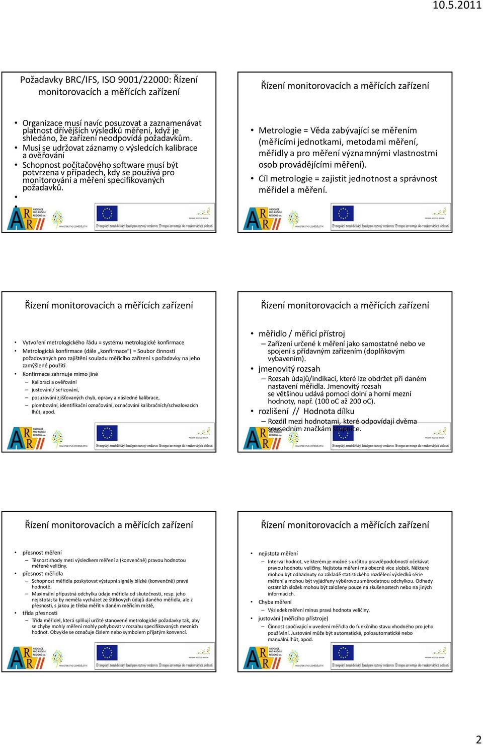Musí se udržovat záznamy o výsledcích kalibrace a ověřování Schopnost počítačového software musí být potvrzena vpřípadech, kdy se používá pro monitorování a měření specifikovaných požadavků.