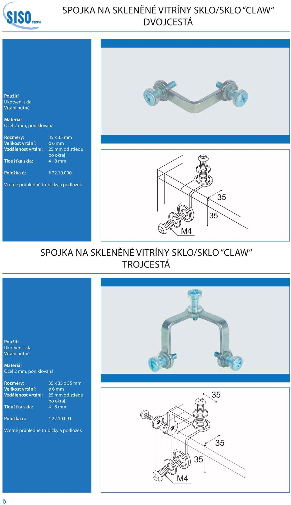 090 Včetně průhledné trubičky a podložek 35 35 M4 SPOJKA NA SKLENĚNÉ VITRÍNY SKLO/SKLO CLAW TROJCESTÁ Ukotvení skla Vrtání nutné Ocel 2 mm,