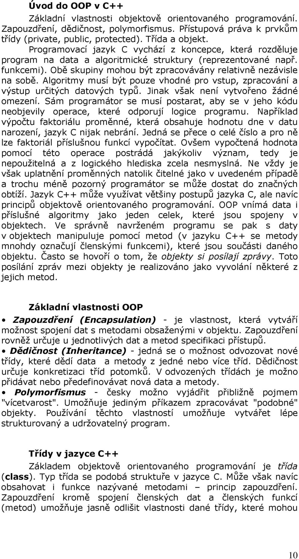 Algoritmy musí být pouze vhodné pro vstup, zpracování a výstup určitých datových typů. Jinak však není vytvořeno žádné omezení.