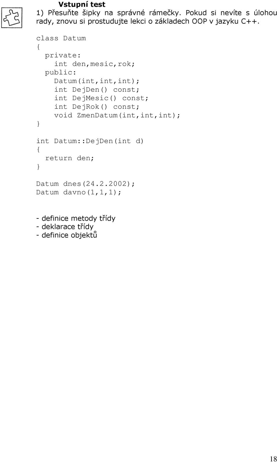 class Datum private: int den,mesic,rok; public: Datum(int,int,int); int DejDen() const; int DejMesic() const;