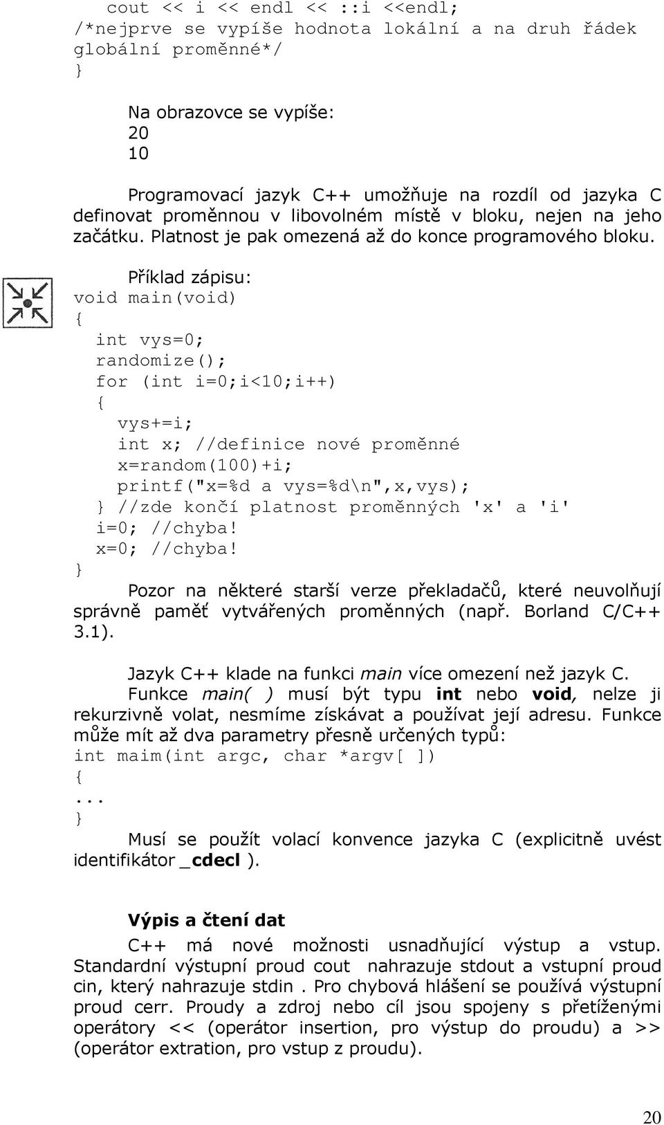 Příklad zápisu: void main(void) int vys=0; randomize(); for (int i=0;i<10;i++) vys+=i; int x; //definice nové proměnné x=random(100)+i; printf("x=%d a vys=%d\n",x,vys); //zde končí platnost