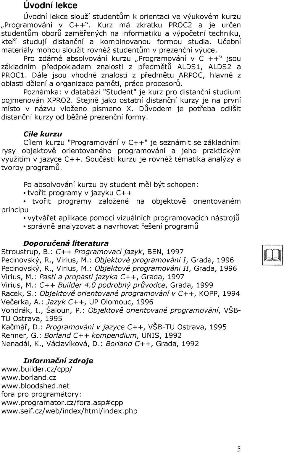 Učební materiály mohou sloužit rovněž studentům v prezenční výuce. Pro zdárné absolvování kurzu Programování v C ++ jsou základním předpokladem znalosti z předmětů ALDS1, ALDS2 a PROC1.