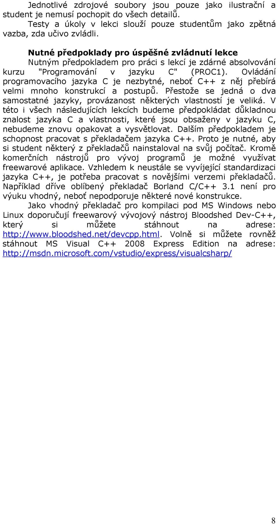 Ovládání programovacího jazyka C je nezbytné, neboť C++ z něj přebírá velmi mnoho konstrukcí a postupů. Přestože se jedná o dva samostatné jazyky, provázanost některých vlastností je veliká.