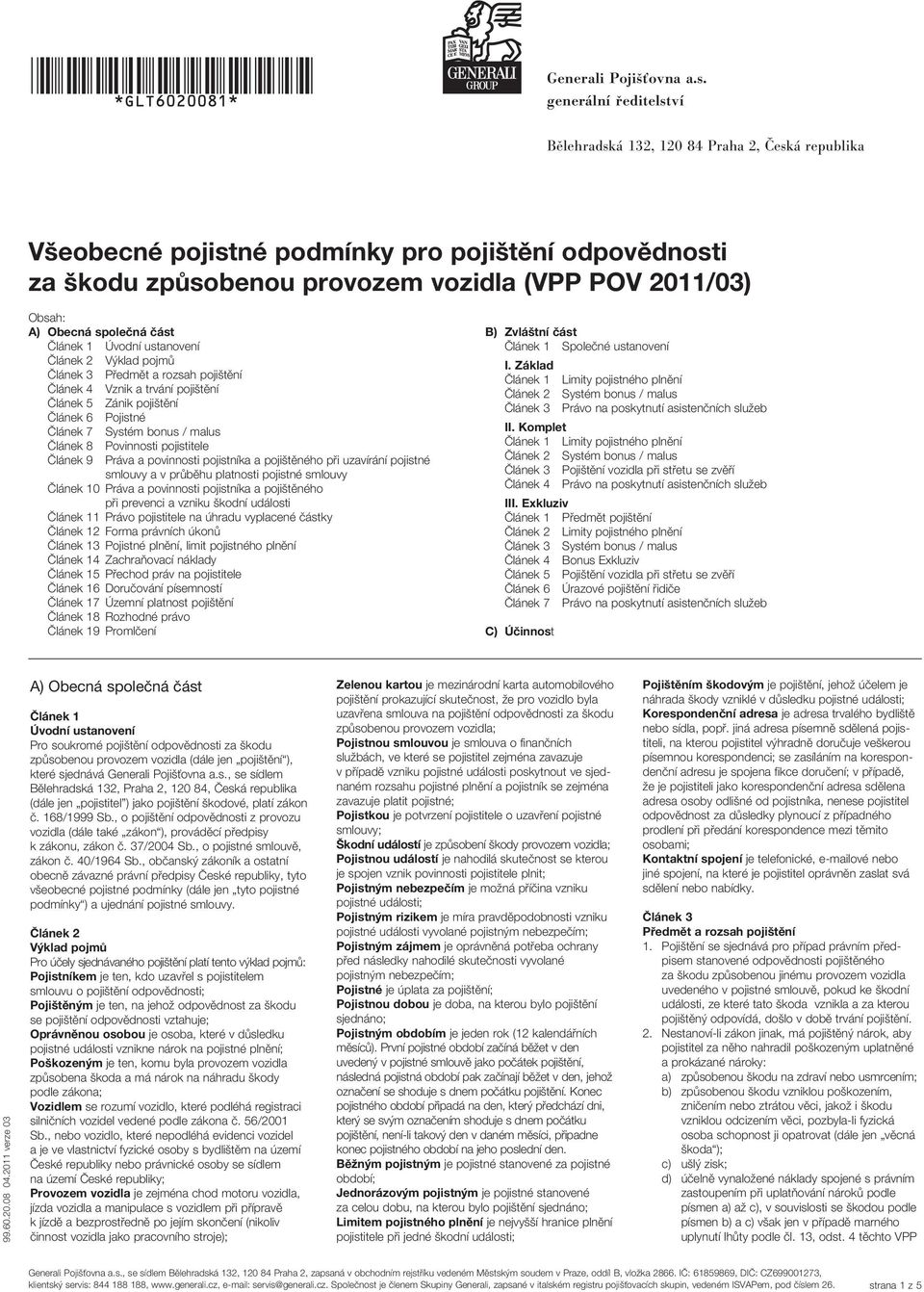 společná část Úvodní ustanovení Výklad pojmů Předmět a rozsah pojištění Vznik a trvání pojištění Článek 5 Zánik pojištění Článek 6 Pojistné Článek 7 Článek 8 Povinnosti pojistitele Článek 9 Práva a