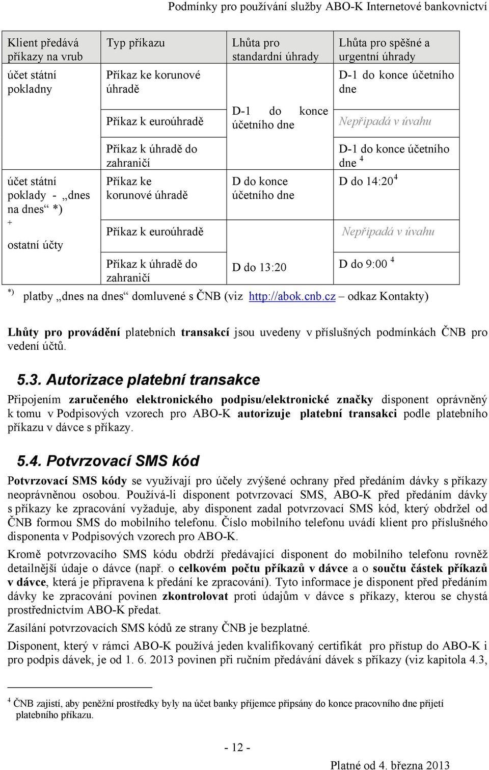 účetního dne 4 D do 14:20 4 Nepřipadá v úvahu ostatní účty Příkaz k úhradě do D do 13:20 D do 9:00 4 zahraničí *) platby dnes na dnes domluvené s ČNB (viz http://abok.cnb.