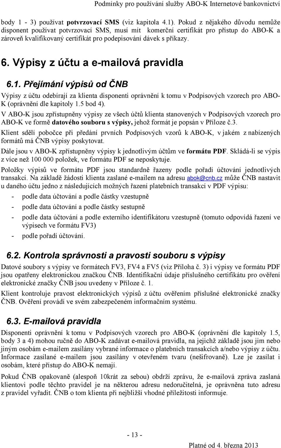 Výpisy z účtu a e-mailová pravidla 6.1. Přejímání výpisů od ČNB Výpisy z účtu odebírají za klienta disponenti oprávnění k tomu v Podpisových vzorech pro ABO- K (oprávnění dle kapitoly 1.5 bod 4).