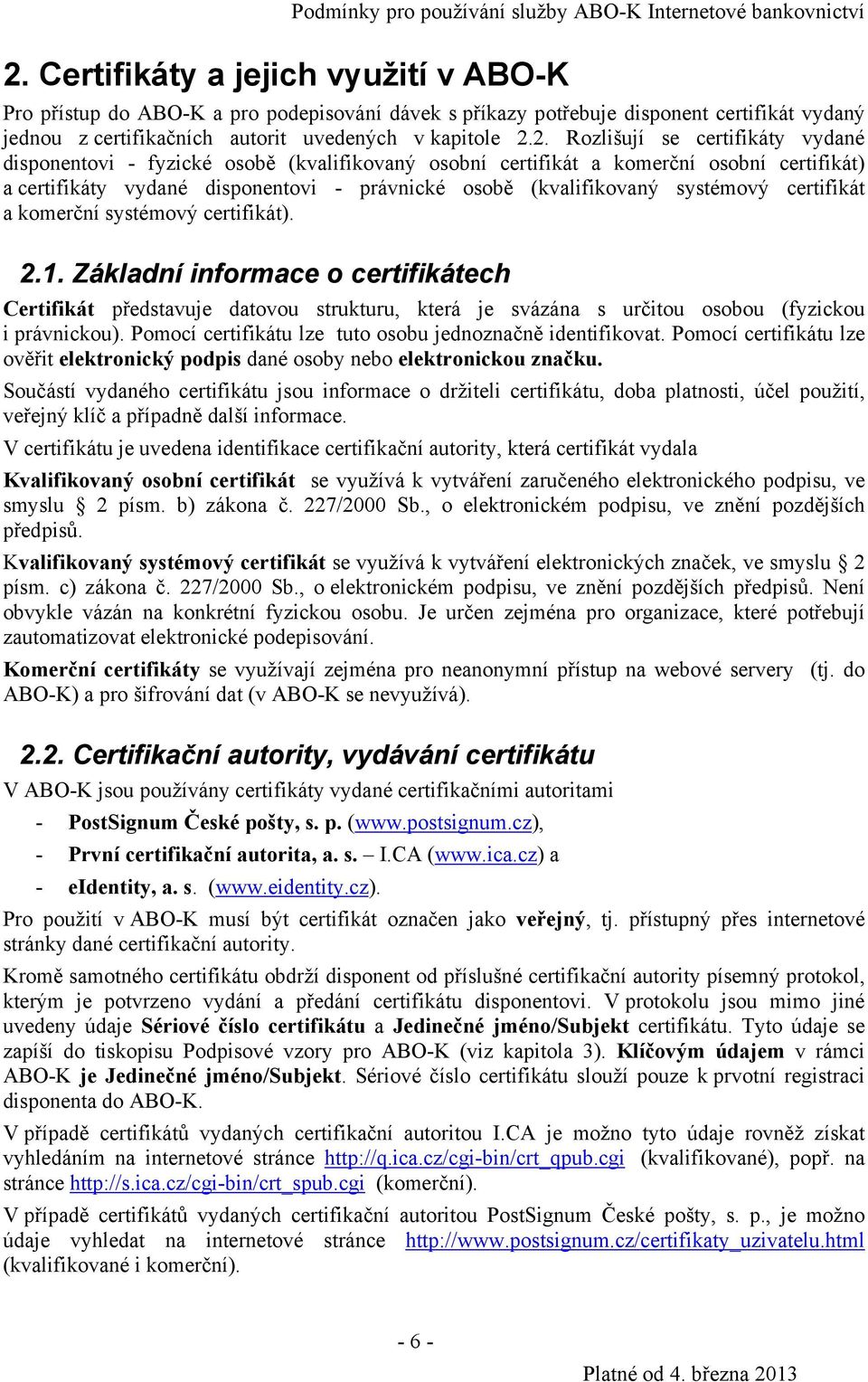 2. Rozlišují se certifikáty vydané disponentovi - fyzické osobě (kvalifikovaný osobní certifikát a komerční osobní certifikát) a certifikáty vydané disponentovi - právnické osobě (kvalifikovaný