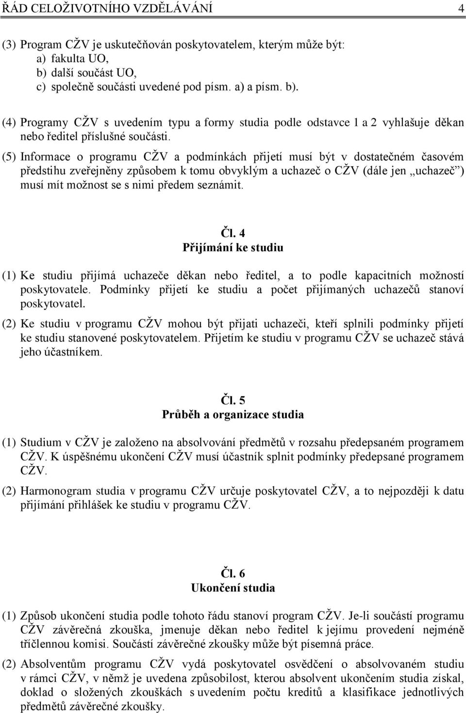 (5) Informace o programu CŽV a podmínkách přijetí musí být v dostatečném časovém předstihu zveřejněny způsobem k tomu obvyklým a uchazeč o CŽV (dále jen uchazeč ) musí mít možnost se s nimi předem