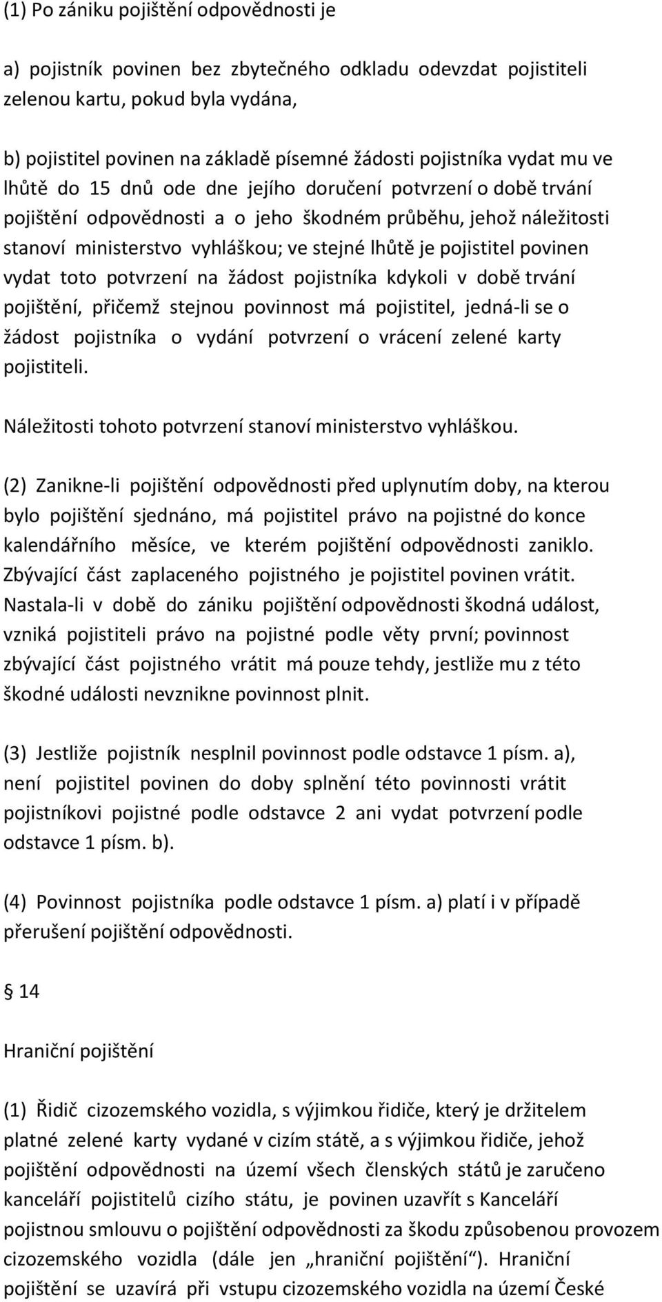 pojistitel povinen vydat toto potvrzení na žádost pojistníka kdykoli v době trvání pojištění, přičemž stejnou povinnost má pojistitel, jedná-li se o žádost pojistníka o vydání potvrzení o vrácení