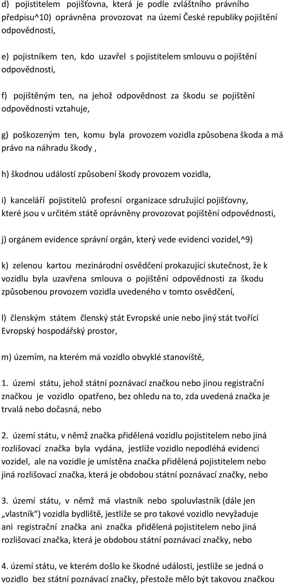 náhradu škody, h) škodnou událostí způsobení škody provozem vozidla, i) kanceláří pojistitelů profesní organizace sdružující pojišťovny, které jsou v určitém státě oprávněny provozovat pojištění