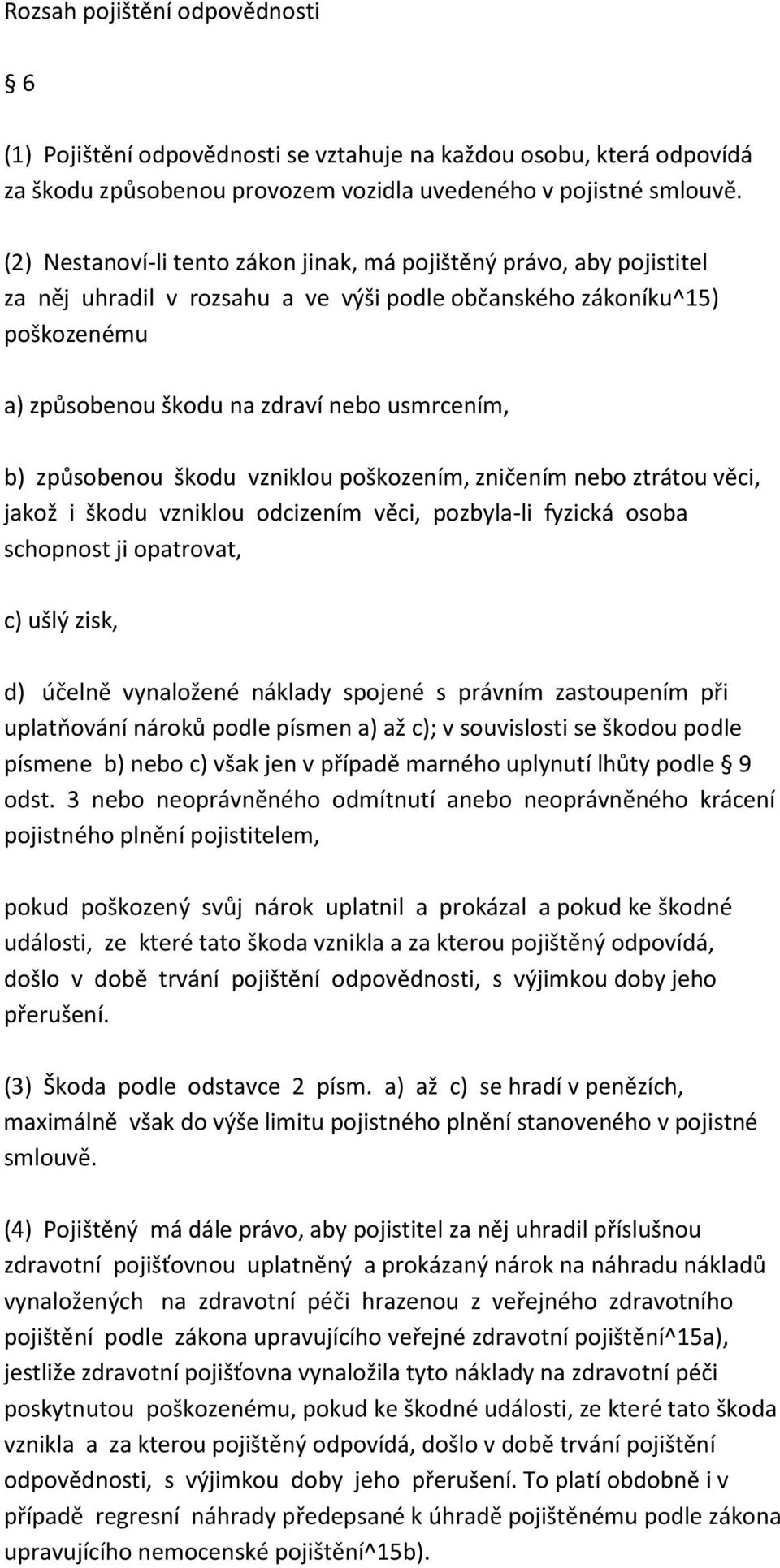 způsobenou škodu vzniklou poškozením, zničením nebo ztrátou věci, jakož i škodu vzniklou odcizením věci, pozbyla-li fyzická osoba schopnost ji opatrovat, c) ušlý zisk, d) účelně vynaložené náklady