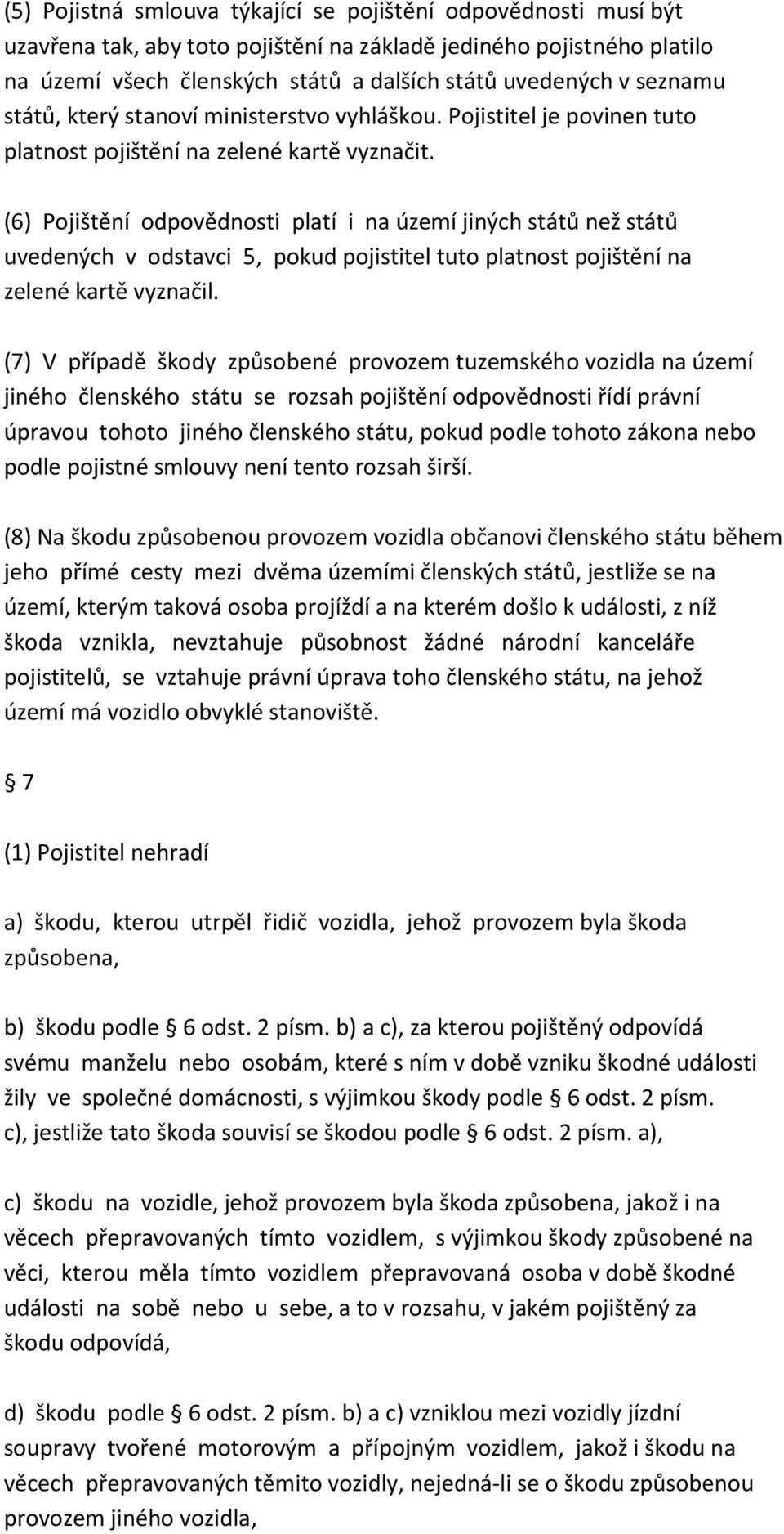 (6) Pojištění odpovědnosti platí i na území jiných států než států uvedených v odstavci 5, pokud pojistitel tuto platnost pojištění na zelené kartě vyznačil.